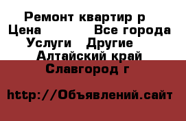 Ремонт квартир р › Цена ­ 2 000 - Все города Услуги » Другие   . Алтайский край,Славгород г.